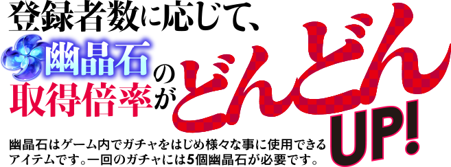 登録者数に応じて、幽晶石の取得倍率がどんどんUP!