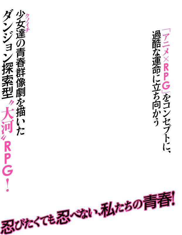 「アニメ×RPG」をコンセプトに、過酷な運命に立ち向かう少女たちの青春群像劇を描いたダンジョン探索型大河RPG!忍びたくても忍べない私たちの青春!